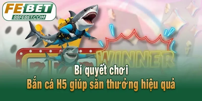 Bí quyết chơi Bắn cá H5 giúp săn thưởng hiệu quả