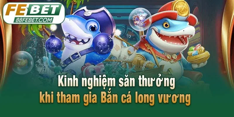 Kinh nghiệm săn thưởng khi tham gia Bắn cá long vương 