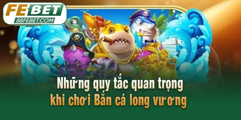 Những quy tắc quan trọng khi chơi Bắn cá long vương 