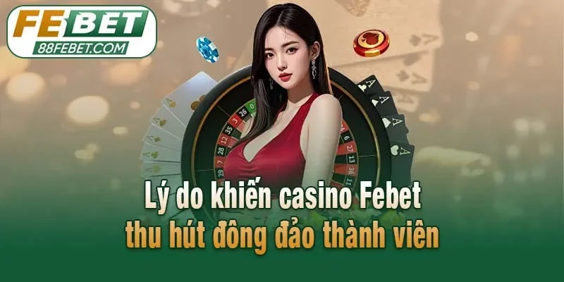 Lý do khiến casino Febet thu hút đông đảo thành viên