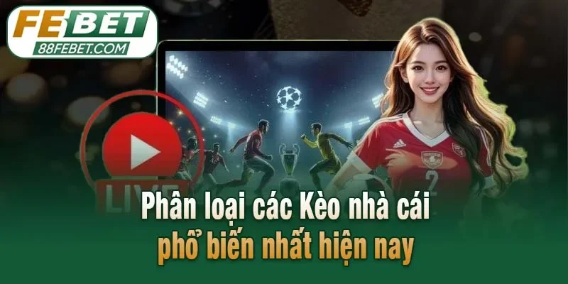 Phân loại các Kèo nhà cái phổ biến nhất hiện nay