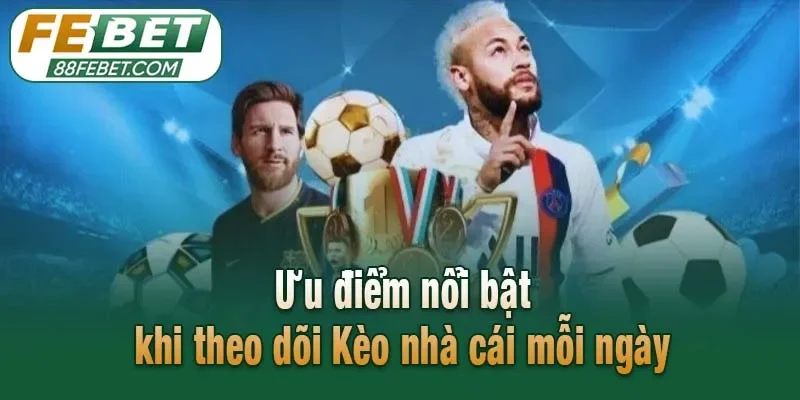 Ưu điểm nổi bật khi theo dõi Kèo nhà cái mỗi ngày