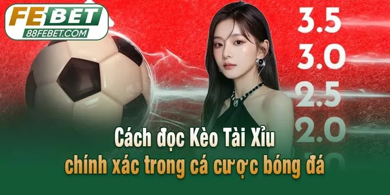 Cách đọc Kèo Tài Xỉu chính xác trong cá cược bóng đá