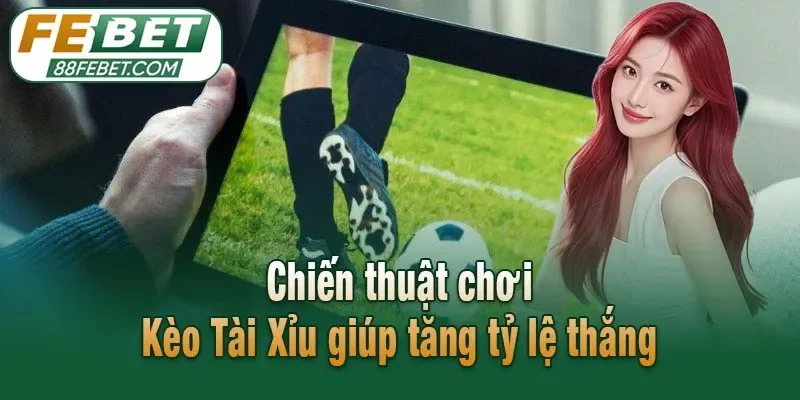 Chiến thuật chơi Kèo Tài Xỉu giúp tăng tỷ lệ thắng