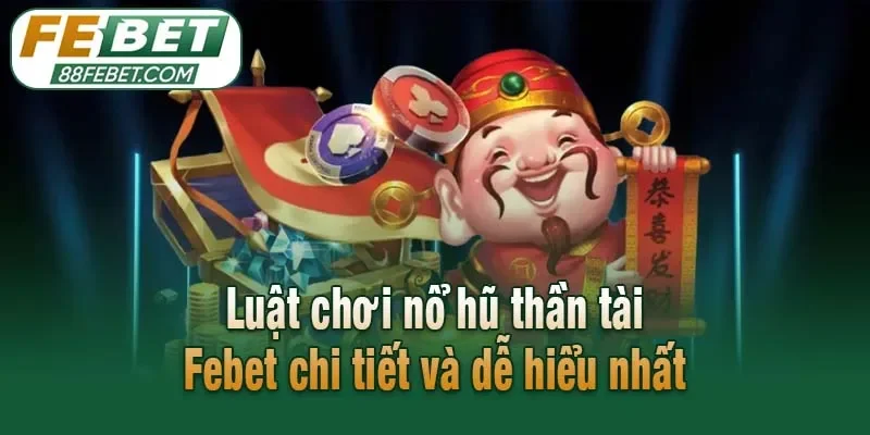 Luật chơi nổ hũ thần tài Febet chi tiết và dễ hiểu nhất