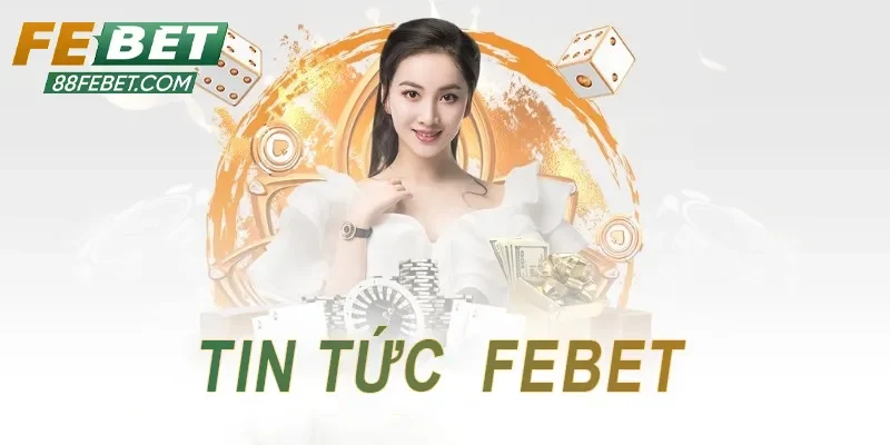Tin tức Febet cập nhật thông tin nhanh chóng
