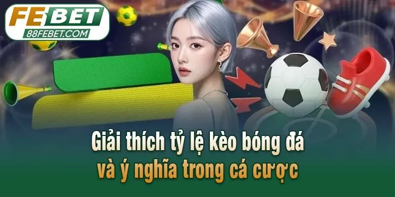 Giải thích tỷ lệ kèo bóng đá và ý nghĩa trong cá cược
