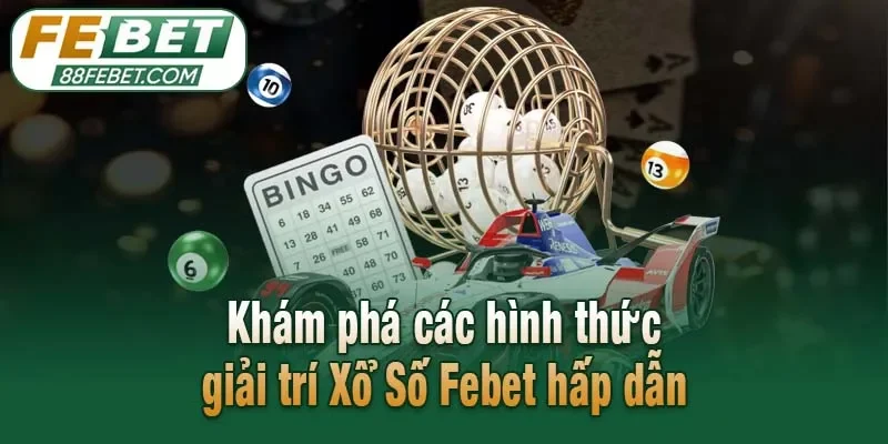 Khám phá các hình thức giải trí Xổ Số Febet hấp dẫn